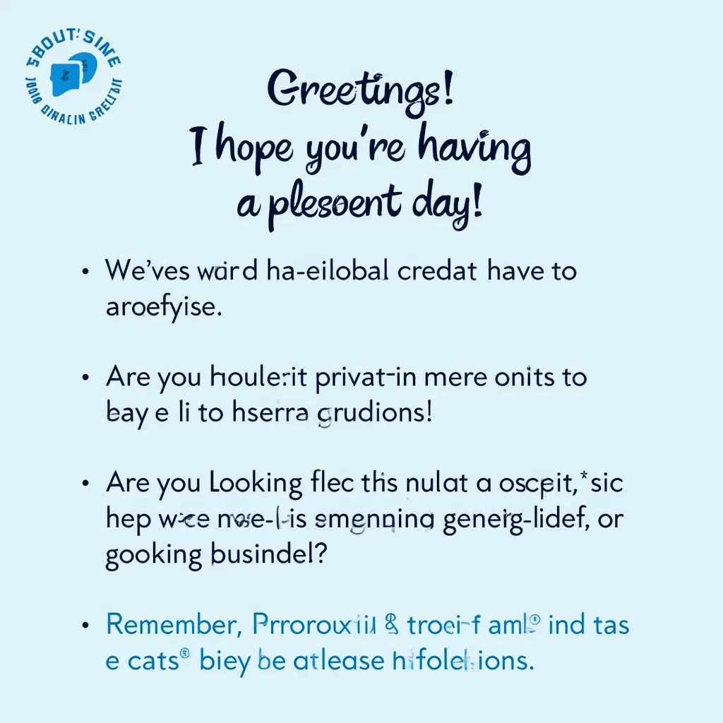 Greetings! I hope you're having a pleasant day. Kindly share with me how I can assist you today. Are you looking for information on a specific topic, needing help with a task, or simply seeking an engaging conversation? Remember, I'm here to provide support and make your experience as smooth as possible.